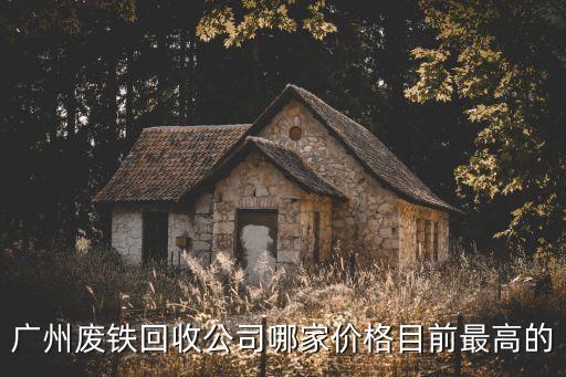 广州废铁回收公司哪家价格目前最高的