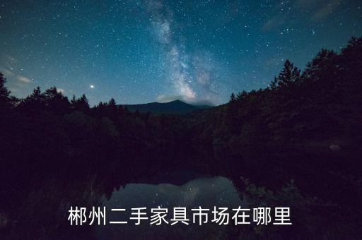 郴州二手家具市场在哪里