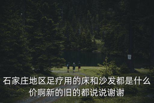 石家庄地区足疗用的床和沙发都是什么价啊新的旧的都说说谢谢