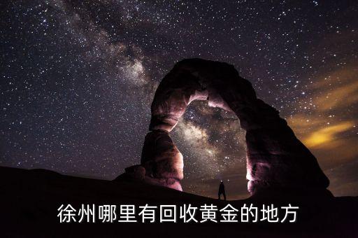 徐州回收黄金玉器翡翠，徐州哪里有回收黄金的地方