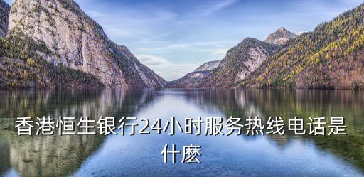香港恒生银行24小时服务热线电话是什麽