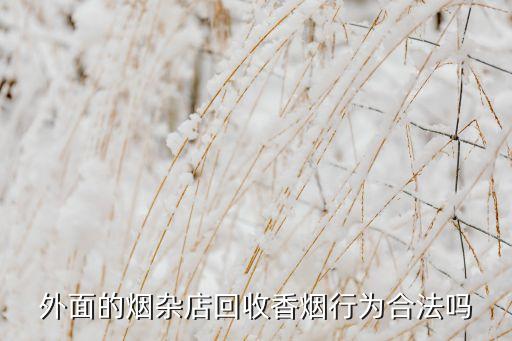 外面的烟杂店回收香烟行为合法吗