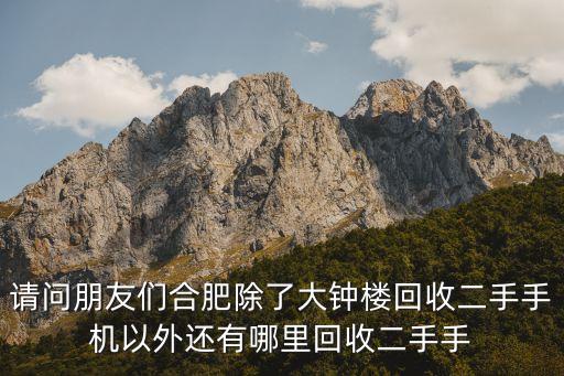 请问朋友们合肥除了大钟楼回收二手手机以外还有哪里回收二手手
