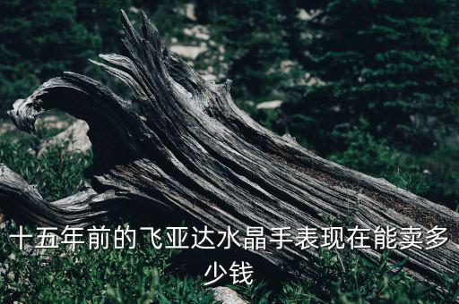 十五年前的飞亚达水晶手表现在能卖多少钱