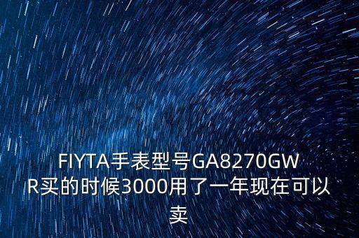 FIYTA手表型号GA8270GWR买的时候3000用了一年现在可以卖