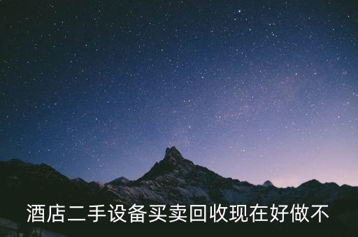 酒店二手设备买卖回收现在好做不