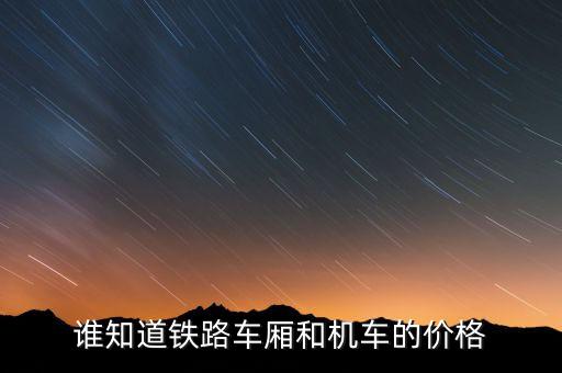 谁知道铁路车厢和机车的价格