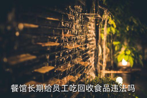 餐馆长期给员工吃回收食品违法吗