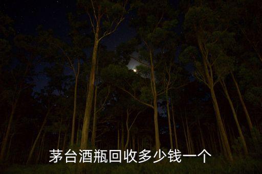茅台酒瓶回收多少钱一个