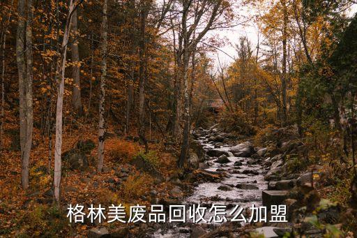 格林美废品回收怎么加盟