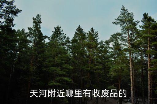 天河附近哪里有收废品的