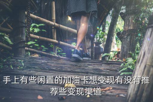 手上有些闲置的加油卡想变现有没有推荐些变现渠道