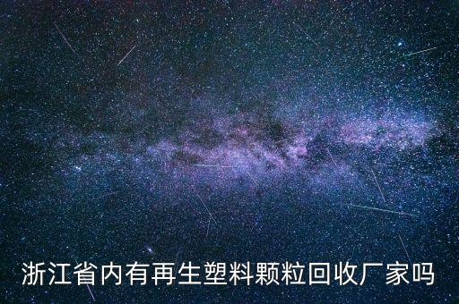 浙江省内有再生塑料颗粒回收厂家吗