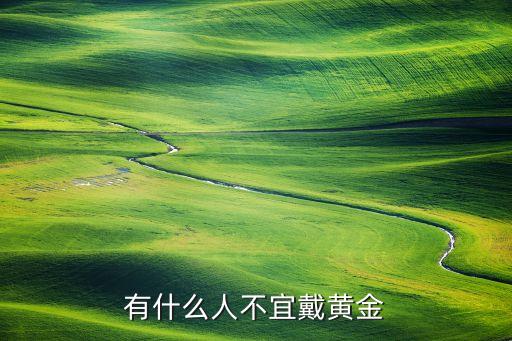 不适合戴黄金的属相女生，有什么人不宜戴黄金