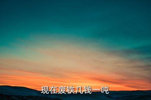 废铁多少钱一吨回收2020，现在废铁几钱一吨