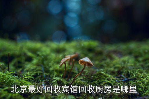 北京最好回收宾馆回收厨房是哪里