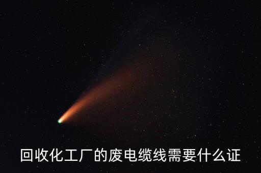 回收化工厂的废电缆线需要什么证