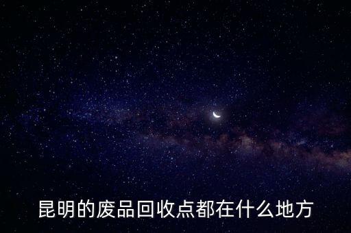 昆明的废品回收点都在什么地方
