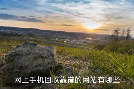 网上手机回收靠谱的网站有哪些