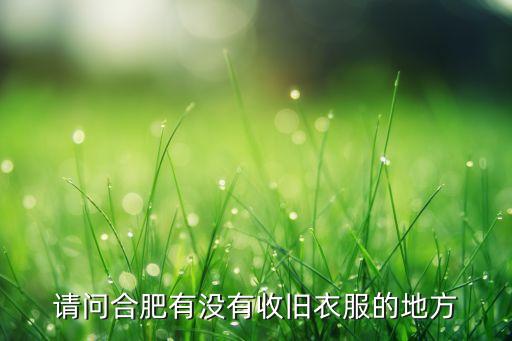 请问合肥有没有收旧衣服的地方