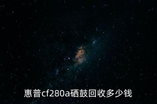 惠普cf280a硒鼓回收多少钱