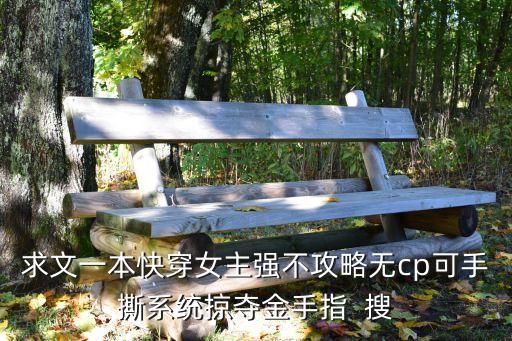 求文一本快穿女主强不攻略无cp可手撕系统掠夺金手指  搜