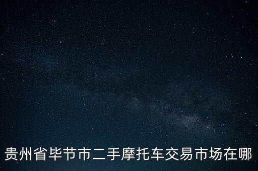 贵州省毕节市二手摩托车交易市场在哪