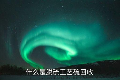 什么是脱硫工艺硫回收