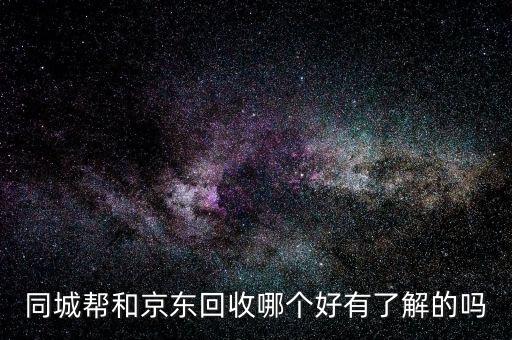 同城帮和京东回收哪个好有了解的吗