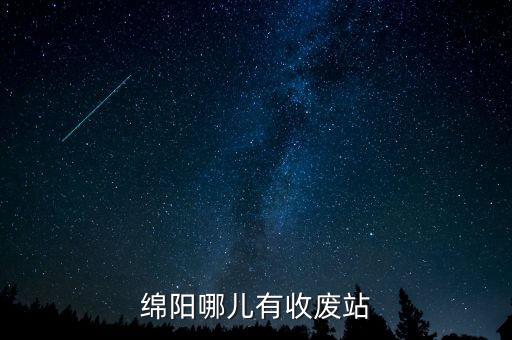 绵阳哪儿有收废站