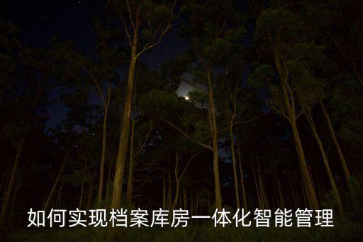 如何实现档案库房一体化智能管理