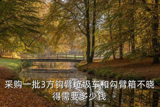 采购一批3方钩臂垃圾车和勾臂箱不晓得需要多少钱