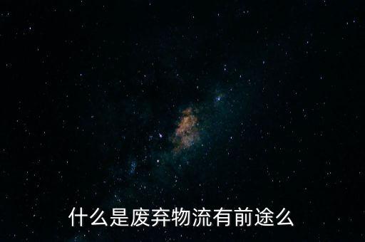 什么是废弃物流有前途么