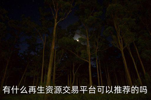 有什么再生资源交易平台可以推荐的吗