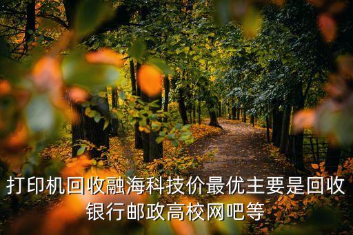 打印机回收融海科技价最优主要是回收银行邮政高校网吧等