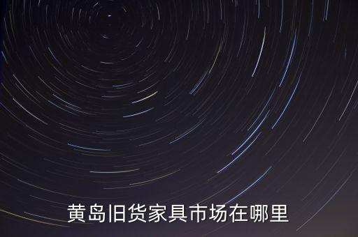 黄岛旧货家具市场在哪里