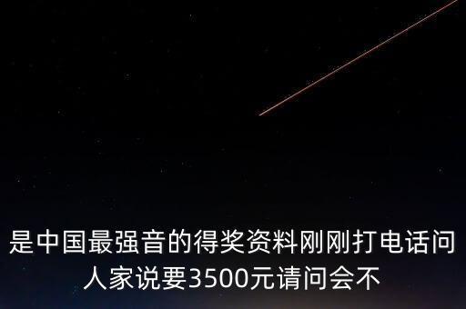 是中国最强音的得奖资料刚刚打电话问人家说要3500元请问会不