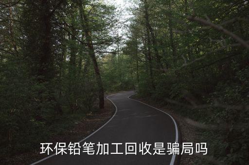 环保铅笔加工回收是骗局吗