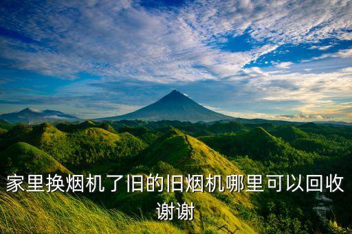 家里换烟机了旧的旧烟机哪里可以回收谢谢