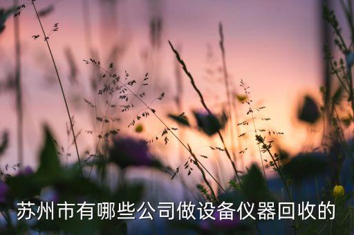 苏州市有哪些公司做设备仪器回收的
