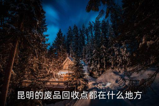 昆明的废品回收点都在什么地方