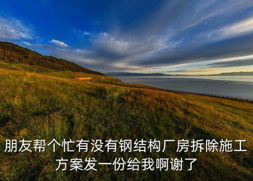 朋友帮个忙有没有钢结构厂房拆除施工方案发一份给我啊谢了