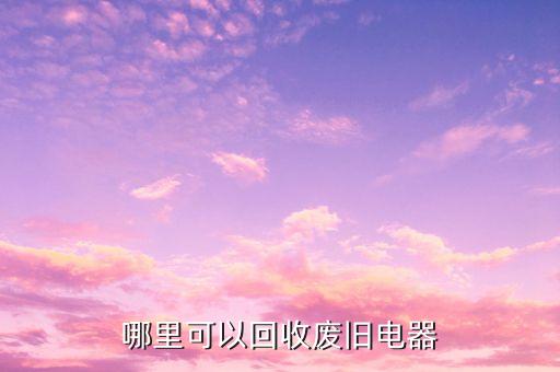 哪里可以回收废旧电器