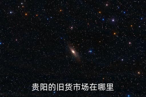 贵阳的旧货市场在哪里