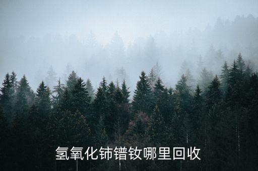 氢氧化铈镨钕哪里回收