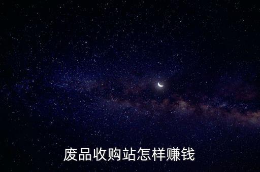 废品收购站怎样赚钱