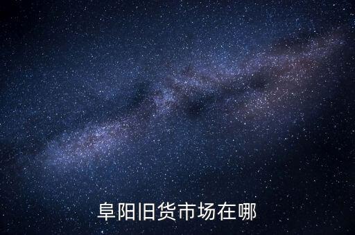 阜阳旧货市场在哪