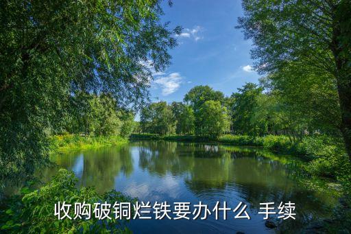 收购破铜烂铁要办什么 手续