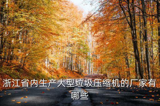 垃圾压缩设备厂家，浙江省内生产大型垃圾压缩机的厂家有哪些