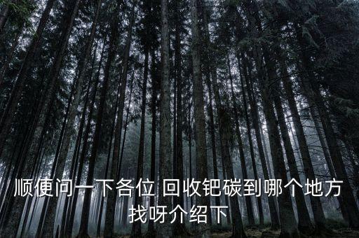 回收废钯碳，回收钯碳哪里比较正规呢价格高不高呢谢谢